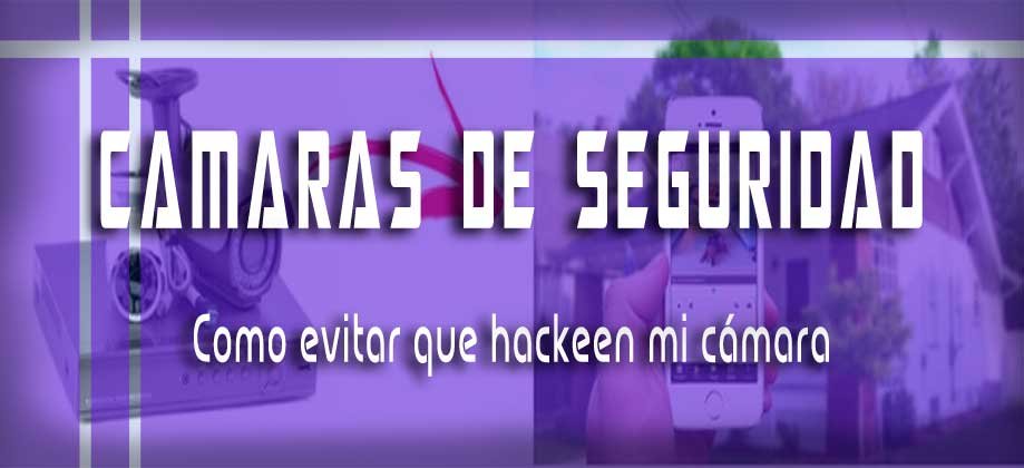 Como evitar que hackeen mi cámara – Consejos de seguridad cámaras